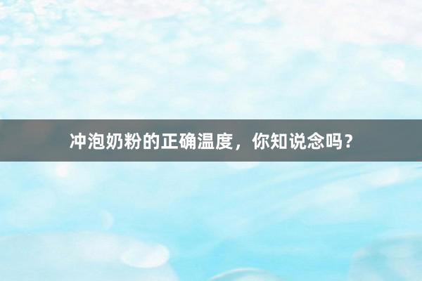冲泡奶粉的正确温度，你知说念吗？