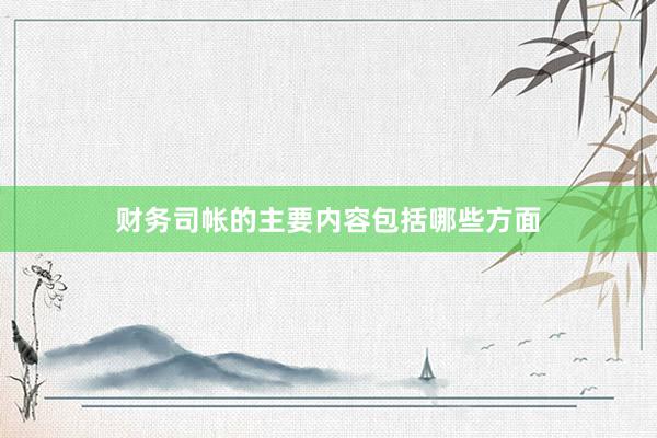 财务司帐的主要内容包括哪些方面